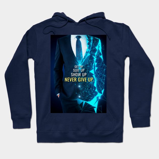 Get up, Suit up, Show up, Never Give Up Hoodie by Millionaire Quotes